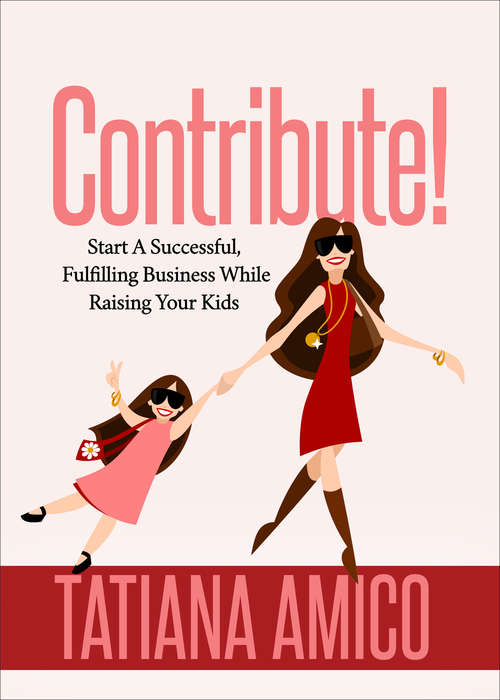 Book cover of Contribute!: Start A Successful, Fulfilling Business While Raising Your Kids