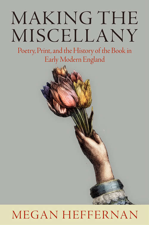 Book cover of Making the Miscellany: Poetry, Print, and the History of the Book in Early Modern England