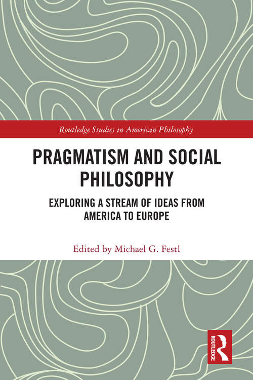 Book cover of Pragmatism and Social Philosophy: Exploring a Stream of Ideas from America to Europe (Routledge Studies in American Philosophy)