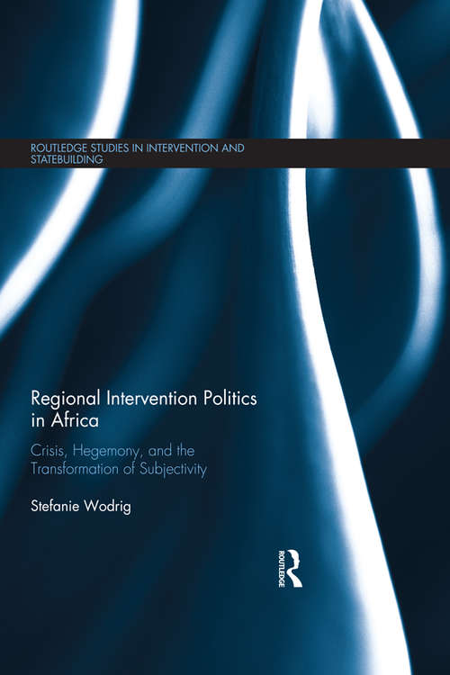 Book cover of Regional Intervention Politics in Africa: Crisis, Hegemony, and the Transformation of Subjectivity (Routledge Studies in Intervention and Statebuilding)