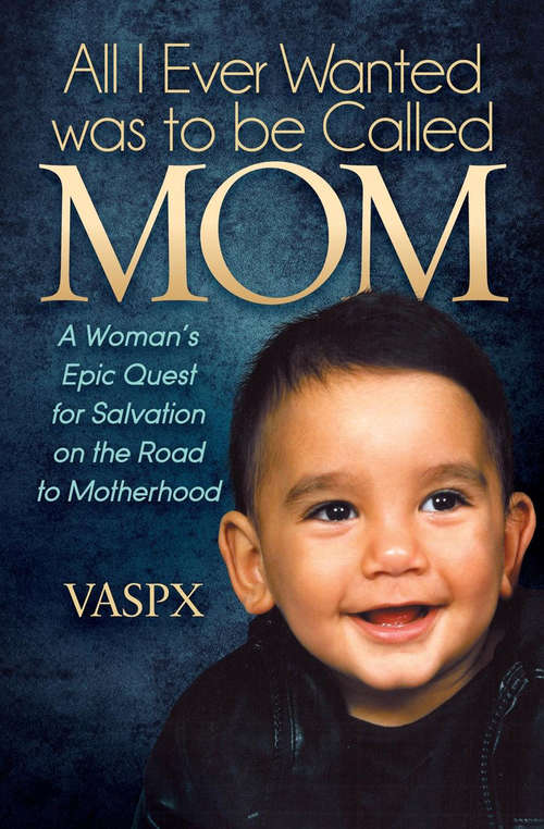 Book cover of All I Ever Wanted was to be Called Mom: A Woman’s Epic Quest for Salvation on the Road to Motherhood