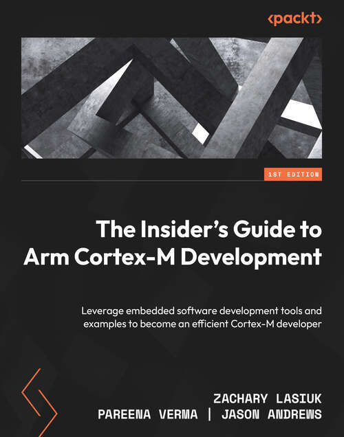 Book cover of The Insider's Guide to Arm Cortex-M Development: Leverage embedded software development tools and examples to become an efficient Cortex-M developer