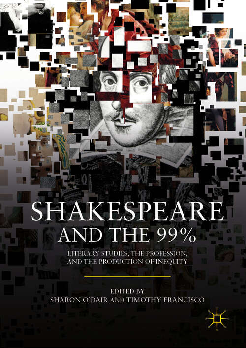 Book cover of Shakespeare and the 99%: Literary Studies, the Profession, and the Production of Inequity (1st ed. 2019)