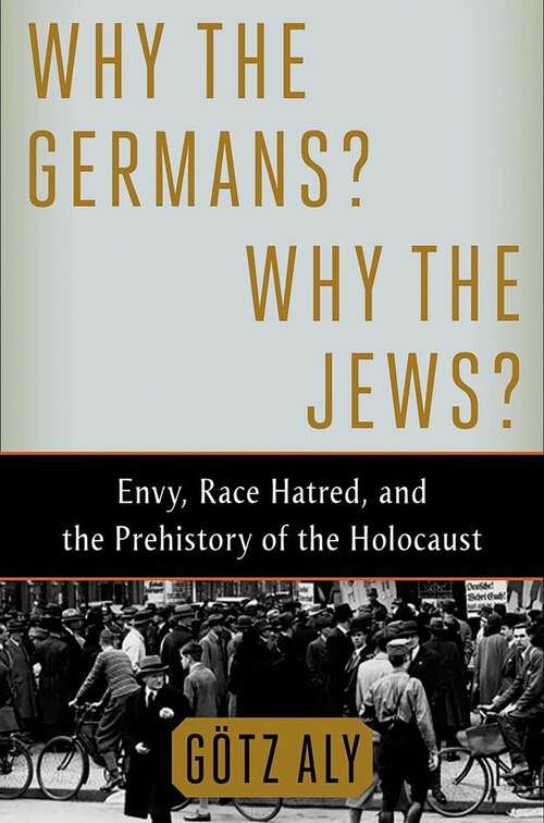 Book cover of Why the Germans? Why the Jews?: Envy, Race Hatred, and the Prehistory of the Holocaust