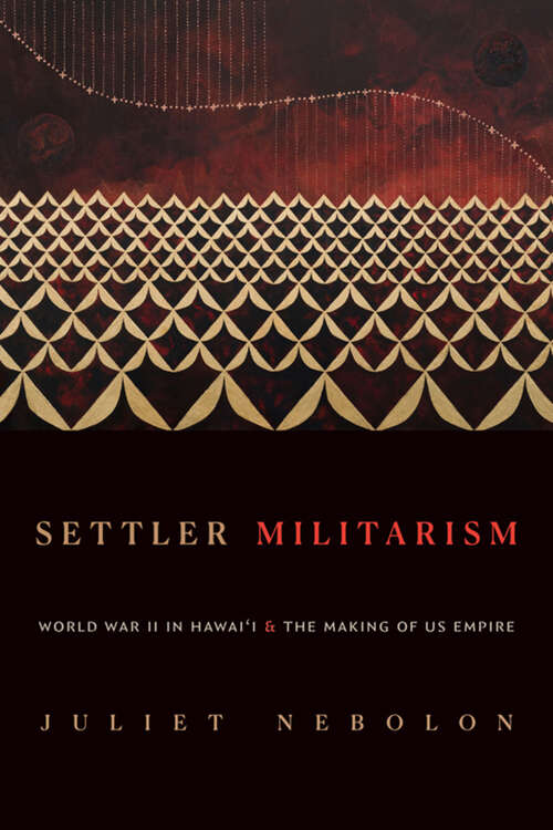 Book cover of Settler Militarism: World War II in Hawai'i and the Making of US Empire