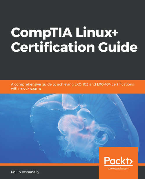 Book cover of CompTIA Linux+ Certification Guide: A comprehensive guide to achieving LX0-103 and LX0-104 certifications with mock exams