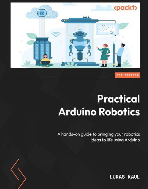 Book cover of Practical Arduino Robotics: A hands-on guide to bringing your robotics ideas to life using Arduino