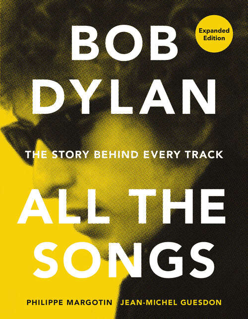 Book cover of Bob Dylan All the Songs: The Story Behind Every Track Expanded Edition (All the Songs)