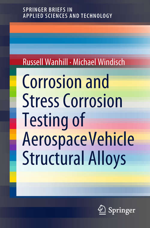 Book cover of Corrosion and Stress Corrosion Testing of Aerospace Vehicle Structural Alloys (1st ed. 2018) (SpringerBriefs in Applied Sciences and Technology)