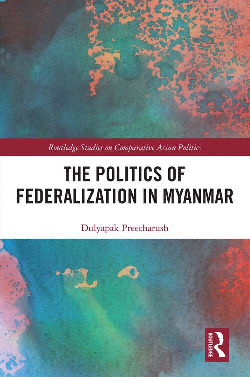 Book cover of The Politics of Federalization in Myanmar (Routledge Studies on Comparative Asian Politics)