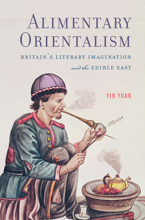 Book cover of Alimentary Orientalism: Britain’s Literary Imagination and the Edible East (Transits: Literature, Thought & Culture, 1650-1850)