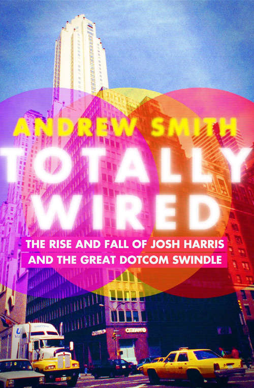Book cover of Totally Wired: The Rise and Fall of Josh Harris and the Great Dotcom Swindle