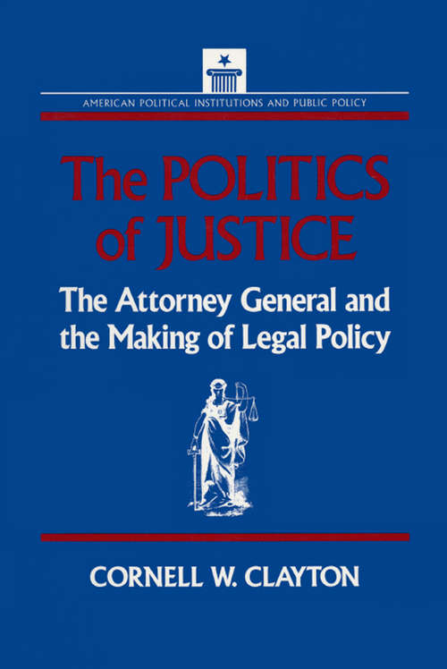 Book cover of The Politics of Justice: Attorney General and the Making of Government Legal Policy