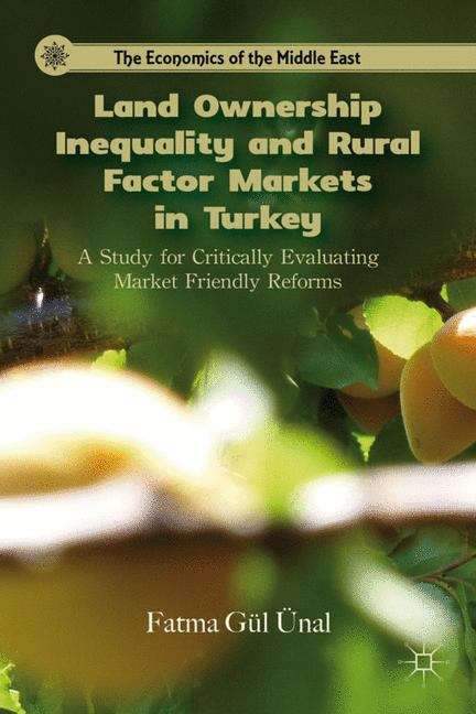 Book cover of Land Ownership Inequality and Rural Factor Markets in Turkey: A Study for Critically Evaluating Market Friendly Reforms (The Economics of the Middle East)