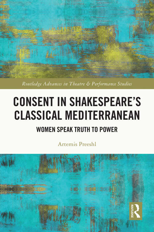 Book cover of Consent in Shakespeare’s Classical Mediterranean: Women Speak Truth to Power (1) (Routledge Advances in Theatre & Performance Studies)