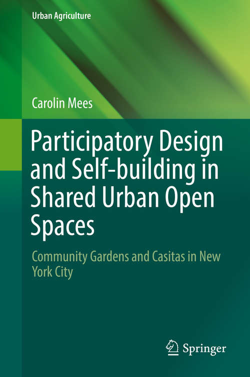 Book cover of Participatory Design and Self-building in Shared Urban Open Spaces: Community Gardens And Casitas In New York City (Urban Agriculture Ser.)