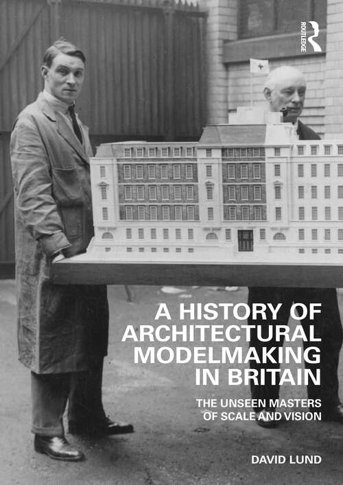 Book cover of A History of Architectural Modelmaking in Britain: The Unseen Masters of Scale and Vision