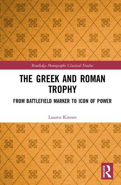 Book cover of The Greek and Roman Trophy: From Battlefield Marker to Icon of Power (Routledge Monographs in Classical Studies)