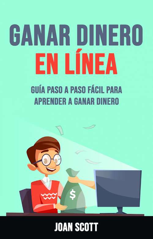 Book cover of Ganar Dinero En Línea: Guía Paso A Paso Fácil Para Aprender A Ganar Dinero
