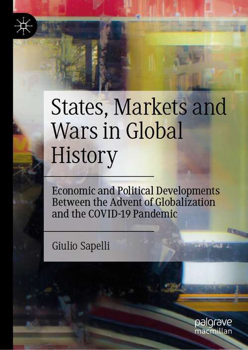 Book cover of States, Markets and Wars in Global History: Economic and Political Developments Between the Advent of Globalization and the COVID-19 Pandemic (1st ed. 2023)