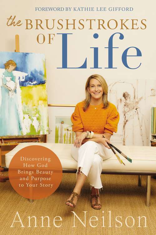 Book cover of The Brushstrokes of Life: Discovering How God Brings Beauty and Purpose to Your Story