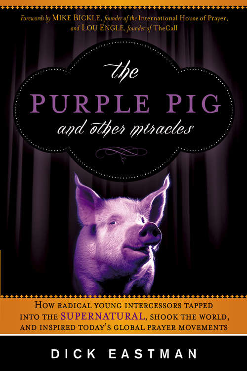 Book cover of The Purple Pig and Other Miracles: How a Radical Band of Young Intercessors Tapped into the Supernatural, Shook Up the World, and Inspired Today's Global Prayer Movements