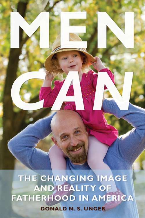 Book cover of Men Can: The Changing Image and Reality of Fatherhood in America