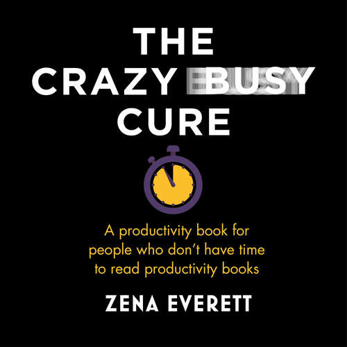 Book cover of The Crazy Busy Cure *BUSINESS BOOK AWARDS WINNER 2022*: A productivity book for people with no time for productivity books