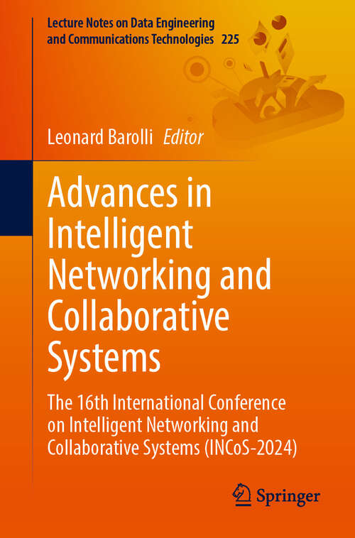 Book cover of Advances in Intelligent Networking and Collaborative Systems: The 16th International Conference on Intelligent Networking and Collaborative Systems (INCoS-2024) (2024) (Lecture Notes on Data Engineering and Communications Technologies #225)