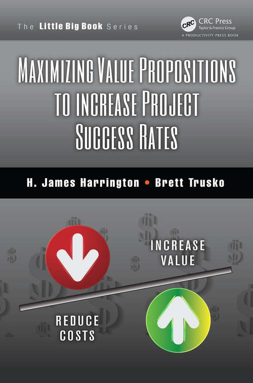 Book cover of Maximizing Value Propositions to Increase Project Success Rates (The Little Big Book Series)