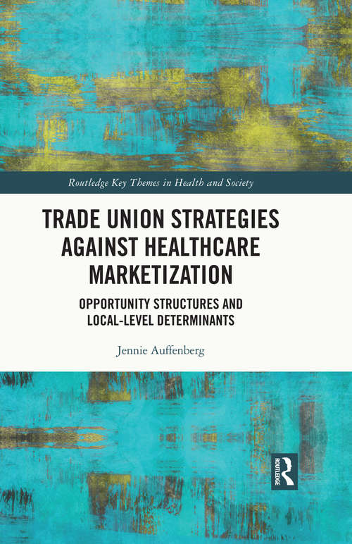 Book cover of Trade Union Strategies against Healthcare Marketization: Opportunity Structures And Local-level Determinants (Routledge Key Themes in Health and Society)