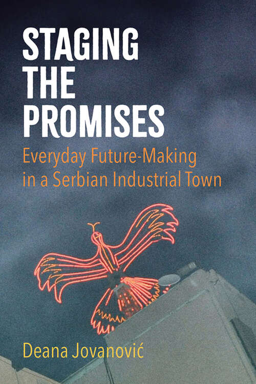 Book cover of Staging the Promises: Everyday Future-Making in a Serbian Industrial Town