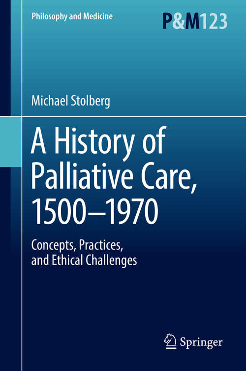 Book cover of A History of Palliative Care, 1500-1970: Concepts, Practices, and Ethical challenges (Philosophy and Medicine #123)