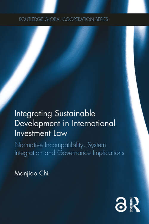 Book cover of Integrating Sustainable Development in International Investment Law: Normative Incompatibility, System Integration and Governance Implications (Routledge Global Cooperation Series)