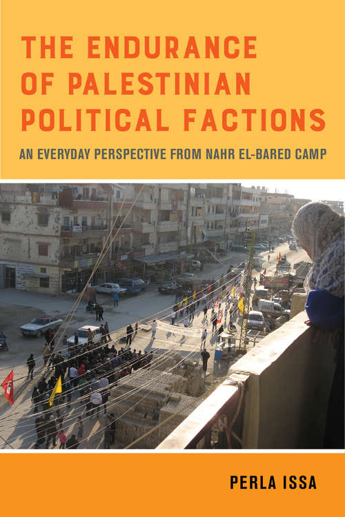 Book cover of The Endurance of Palestinian Political Factions: An Everyday Perspective from Nahr el-Bared Camp (New Directions in Palestinian Studies #3)