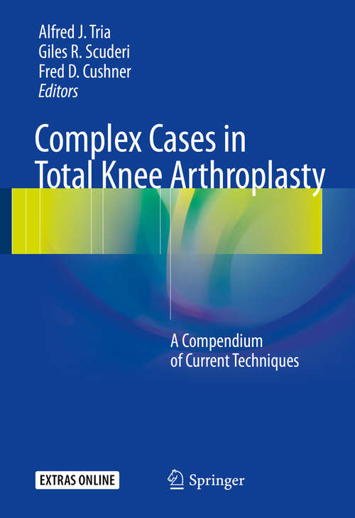 Book cover of Complex Cases in Total Knee Arthroplasty: A Compendium Of Current Techniques (1st ed. 2018)