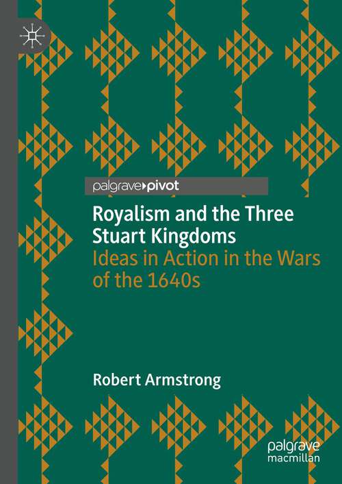 Book cover of Royalism and the Three Stuart Kingdoms: Ideas in Action in the Wars of the 1640s (1st ed. 2023)