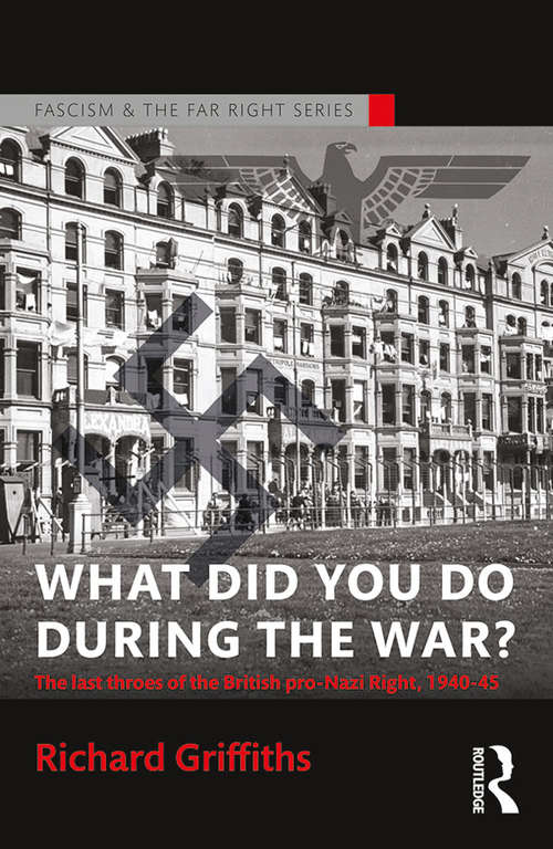 Book cover of What Did You Do During the War?: The Last Throes of the British Pro-Nazi Right, 1940-45 (Routledge Studies in Fascism and the Far Right)