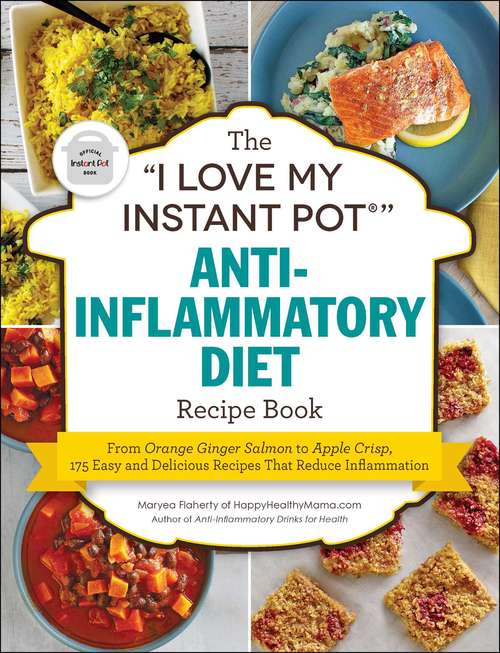 Book cover of The "I Love My Instant Pot®" Anti-Inflammatory Diet Recipe Book: From Orange Ginger Salmon to Apple Crisp, 175 Easy and Delicious Recipes That Reduce Inflammation ("I Love My" Series)