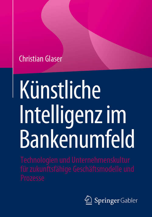 Book cover of Künstliche Intelligenz im Bankenumfeld: Technologien und Unternehmenskultur für zukunftsfähige Geschäftsmodelle und Prozesse (2024)