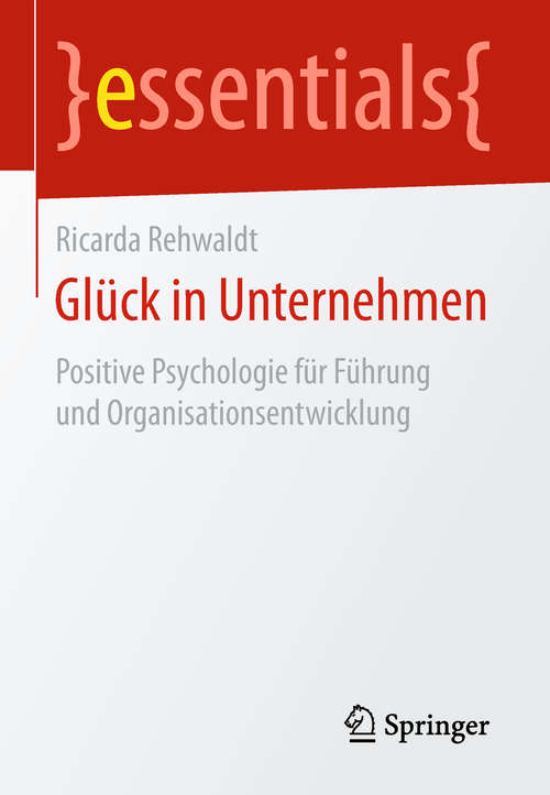 Book cover of Glück in Unternehmen: Positive Psychologie für Führung und Organisationsentwicklung (essentials)