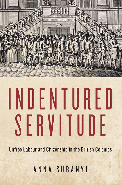 Book cover of Indentured Servitude: Unfree Labour and Citizenship in the British Colonies (States, People, and the History of Social Change)