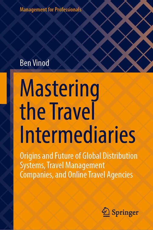 Book cover of Mastering the Travel Intermediaries: Origins and Future of Global Distribution Systems, Travel Management  Companies, and Online Travel Agencies (2024) (Management for Professionals)