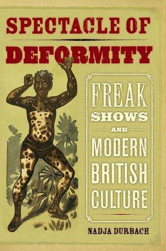 Book cover of The Spectacle of Deformity: Freak Shows and Modern British Culture