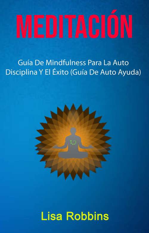 Book cover of Meditación: Guía De Mindfulness Para La Auto Disciplina Y El Éxito (Guía De Auto Ayuda)