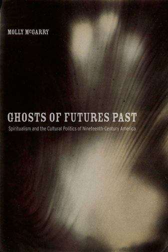 Book cover of Ghosts of Futures Past: Spiritualism and the Cultural Politics of Nineteenth-Century America