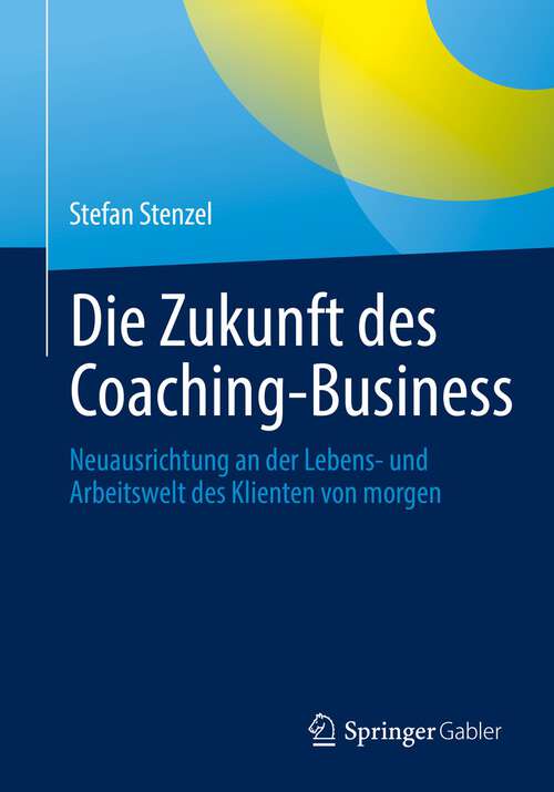 Book cover of Die Zukunft des Coaching-Business: Neuausrichtung an der Lebens- und Arbeitswelt des Klienten von morgen (1. Aufl. 2022)