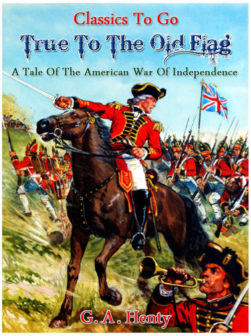 Book cover of True to the Old Flag - A Tale of the American War of Independence: Revised Edition Of Original Version (Classics To Go)