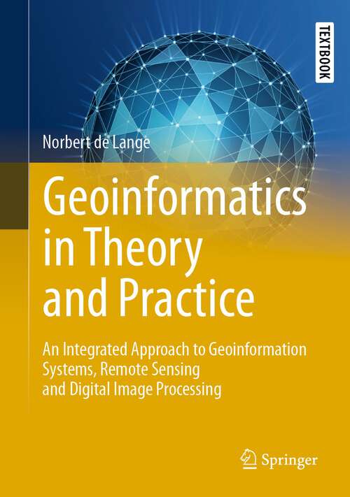 Book cover of Geoinformatics in Theory and Practice: An Integrated Approach to Geoinformation Systems, Remote Sensing and Digital Image Processing (1st ed. 2023) (Springer Textbooks in Earth Sciences, Geography and Environment)