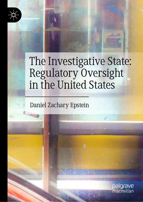 Book cover of The Investigative State: Regulatory Oversight in the United States: Regulatory Oversight In The United States (1st ed. 2023)